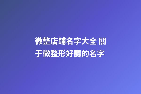 微整店鋪名字大全 關于微整形好聽的名字-第1張-店鋪起名-玄機派
